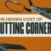 THE COST OF CUTTING CORNERS